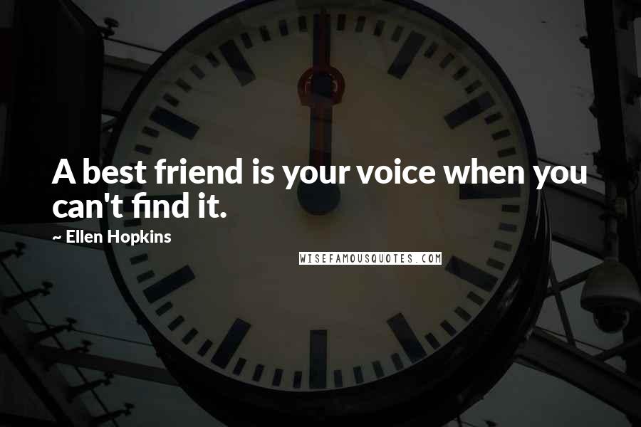 Ellen Hopkins Quotes: A best friend is your voice when you can't find it.