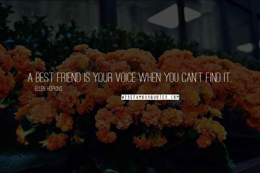 Ellen Hopkins Quotes: A best friend is your voice when you can't find it.