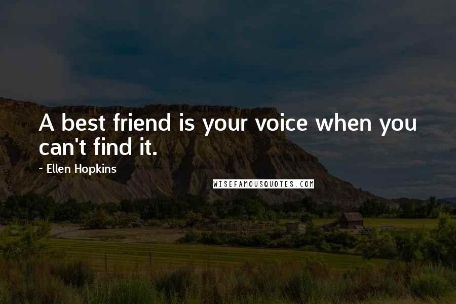 Ellen Hopkins Quotes: A best friend is your voice when you can't find it.