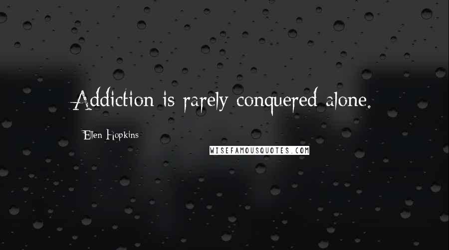 Ellen Hopkins Quotes: Addiction is rarely conquered alone.