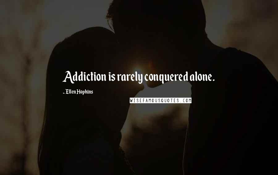 Ellen Hopkins Quotes: Addiction is rarely conquered alone.