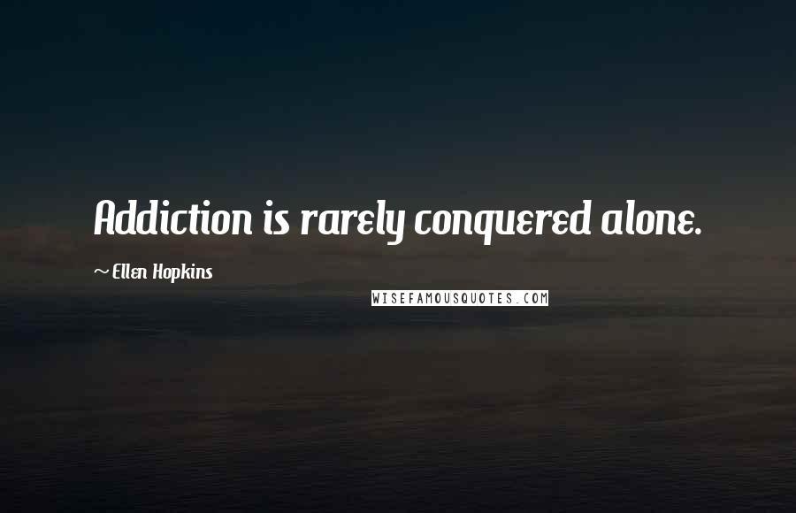 Ellen Hopkins Quotes: Addiction is rarely conquered alone.