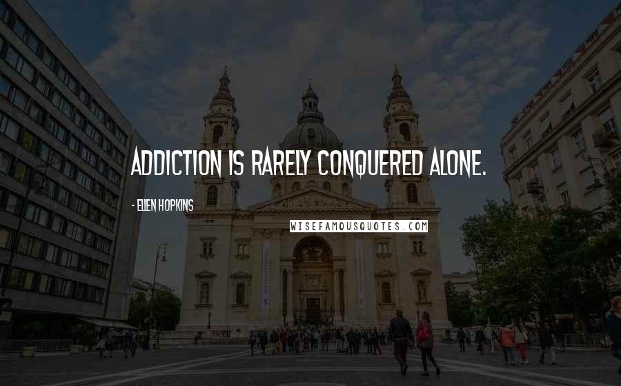 Ellen Hopkins Quotes: Addiction is rarely conquered alone.