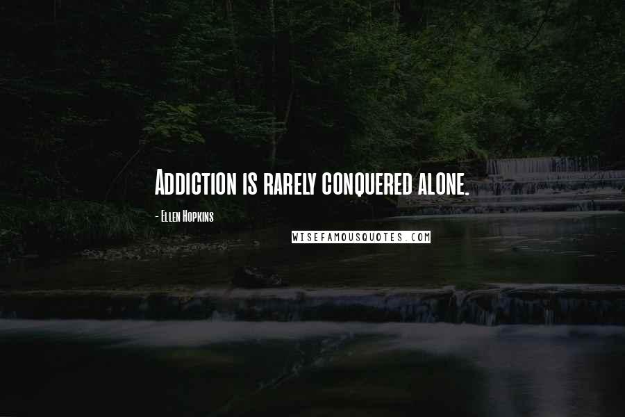 Ellen Hopkins Quotes: Addiction is rarely conquered alone.