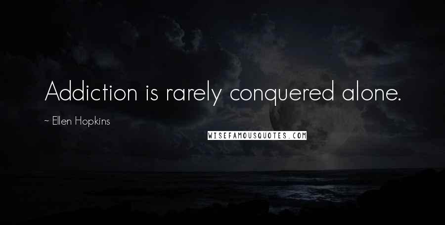 Ellen Hopkins Quotes: Addiction is rarely conquered alone.