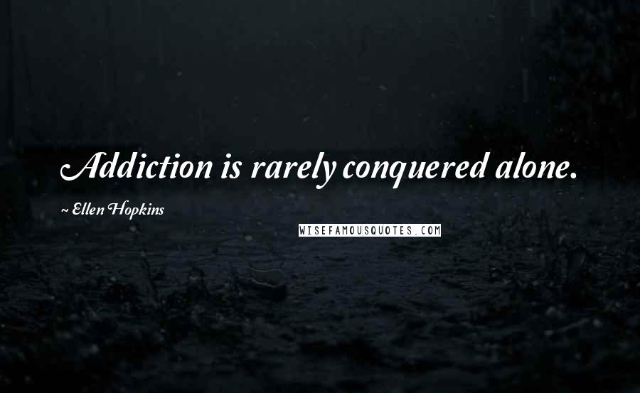 Ellen Hopkins Quotes: Addiction is rarely conquered alone.