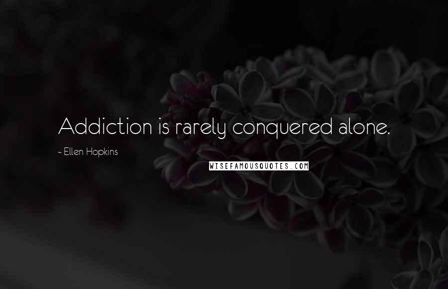 Ellen Hopkins Quotes: Addiction is rarely conquered alone.