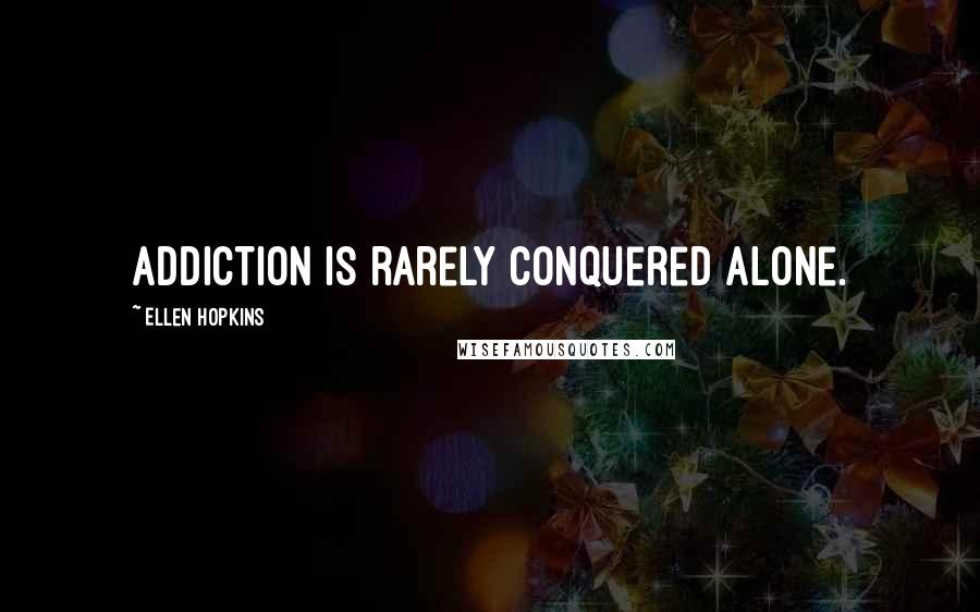 Ellen Hopkins Quotes: Addiction is rarely conquered alone.