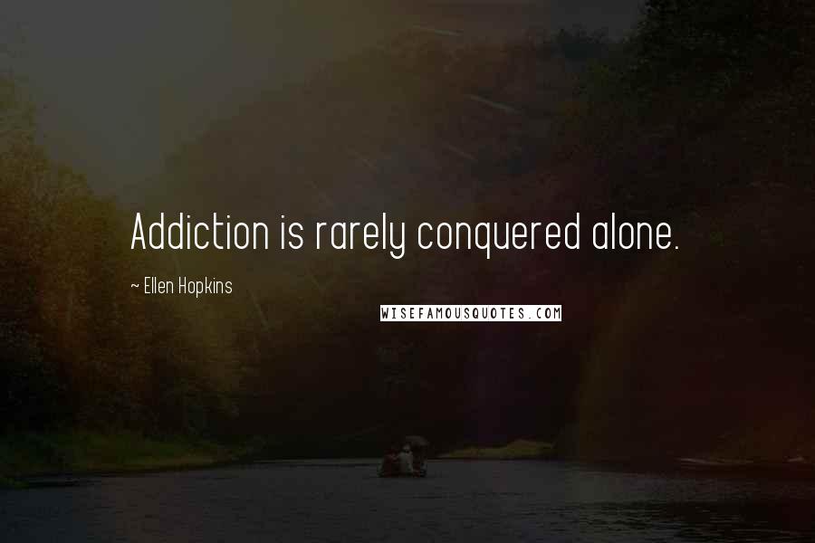 Ellen Hopkins Quotes: Addiction is rarely conquered alone.