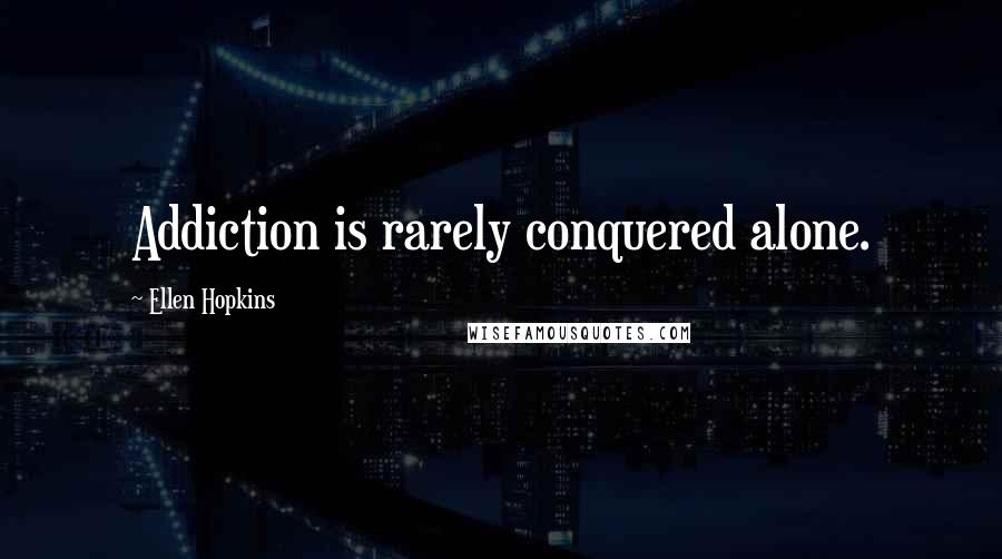 Ellen Hopkins Quotes: Addiction is rarely conquered alone.