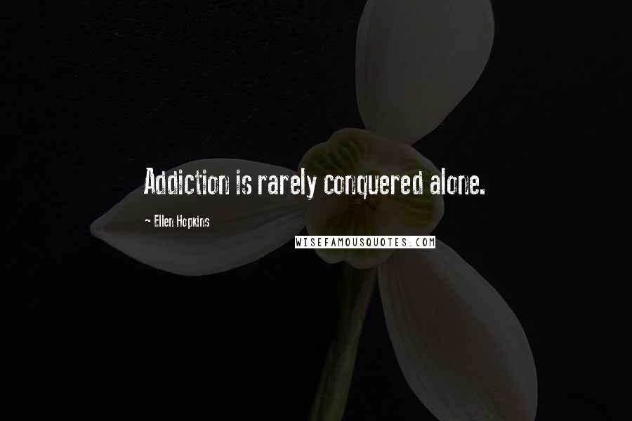 Ellen Hopkins Quotes: Addiction is rarely conquered alone.