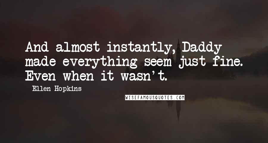 Ellen Hopkins Quotes: And almost instantly, Daddy made everything seem just fine. Even when it wasn't.