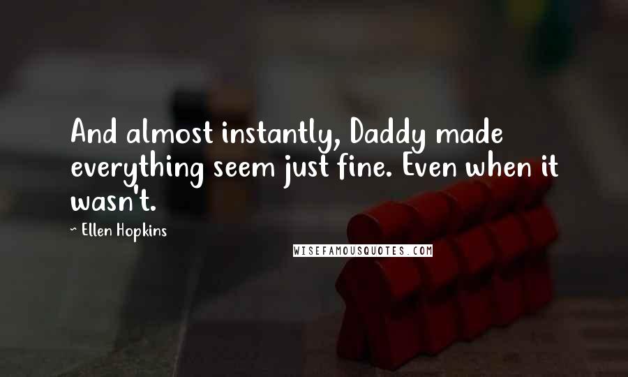 Ellen Hopkins Quotes: And almost instantly, Daddy made everything seem just fine. Even when it wasn't.