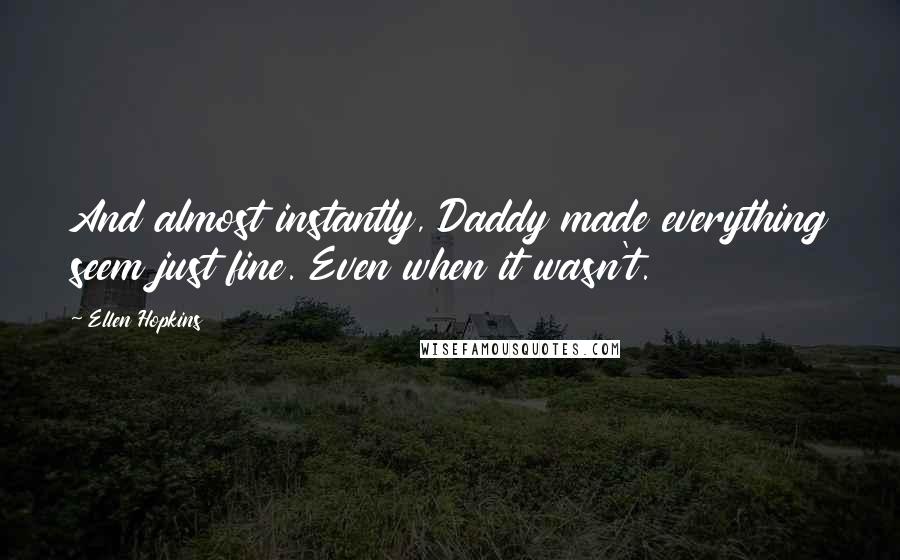 Ellen Hopkins Quotes: And almost instantly, Daddy made everything seem just fine. Even when it wasn't.