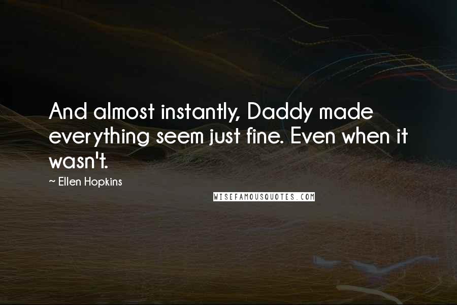 Ellen Hopkins Quotes: And almost instantly, Daddy made everything seem just fine. Even when it wasn't.