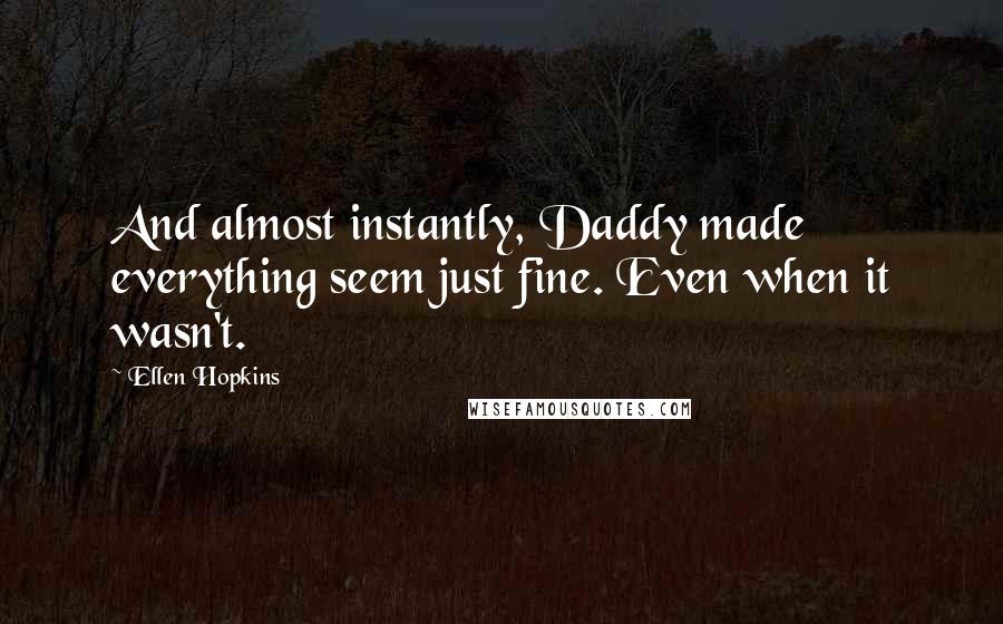 Ellen Hopkins Quotes: And almost instantly, Daddy made everything seem just fine. Even when it wasn't.