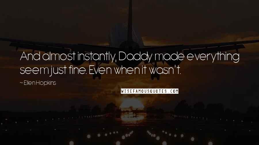 Ellen Hopkins Quotes: And almost instantly, Daddy made everything seem just fine. Even when it wasn't.