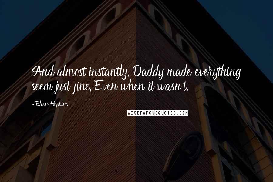 Ellen Hopkins Quotes: And almost instantly, Daddy made everything seem just fine. Even when it wasn't.