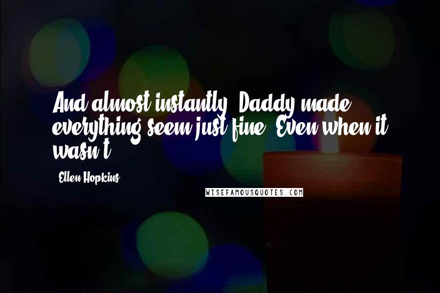 Ellen Hopkins Quotes: And almost instantly, Daddy made everything seem just fine. Even when it wasn't.
