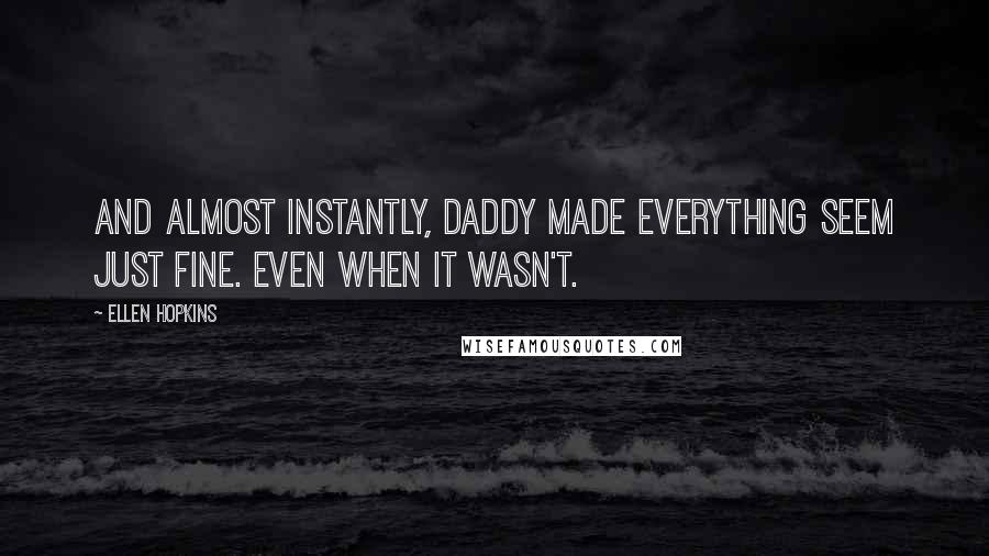 Ellen Hopkins Quotes: And almost instantly, Daddy made everything seem just fine. Even when it wasn't.