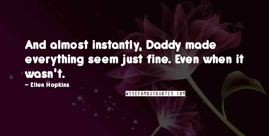 Ellen Hopkins Quotes: And almost instantly, Daddy made everything seem just fine. Even when it wasn't.
