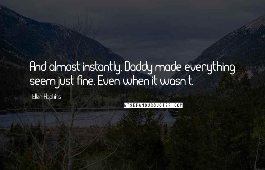 Ellen Hopkins Quotes: And almost instantly, Daddy made everything seem just fine. Even when it wasn't.