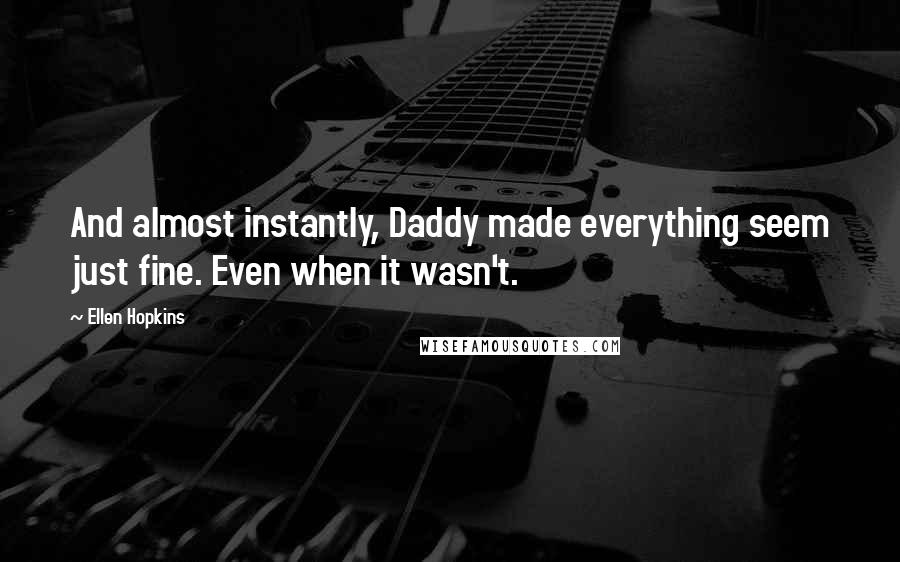 Ellen Hopkins Quotes: And almost instantly, Daddy made everything seem just fine. Even when it wasn't.
