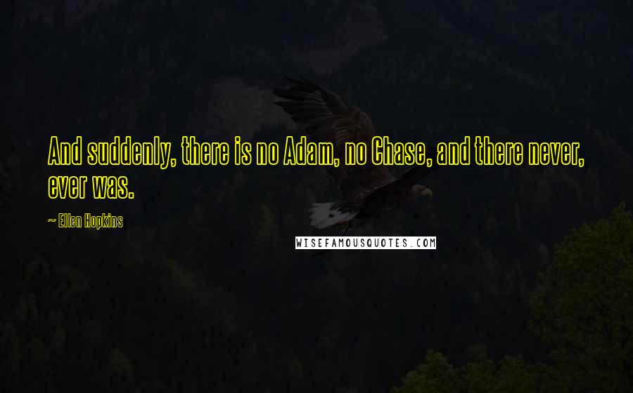 Ellen Hopkins Quotes: And suddenly, there is no Adam, no Chase, and there never, ever was.