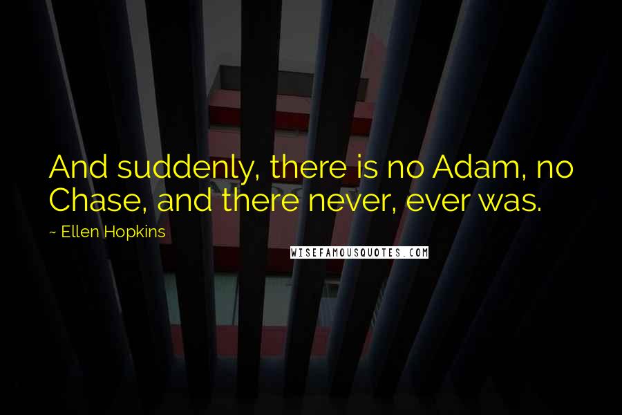 Ellen Hopkins Quotes: And suddenly, there is no Adam, no Chase, and there never, ever was.