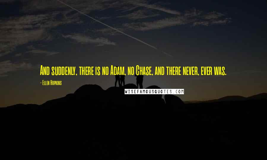 Ellen Hopkins Quotes: And suddenly, there is no Adam, no Chase, and there never, ever was.