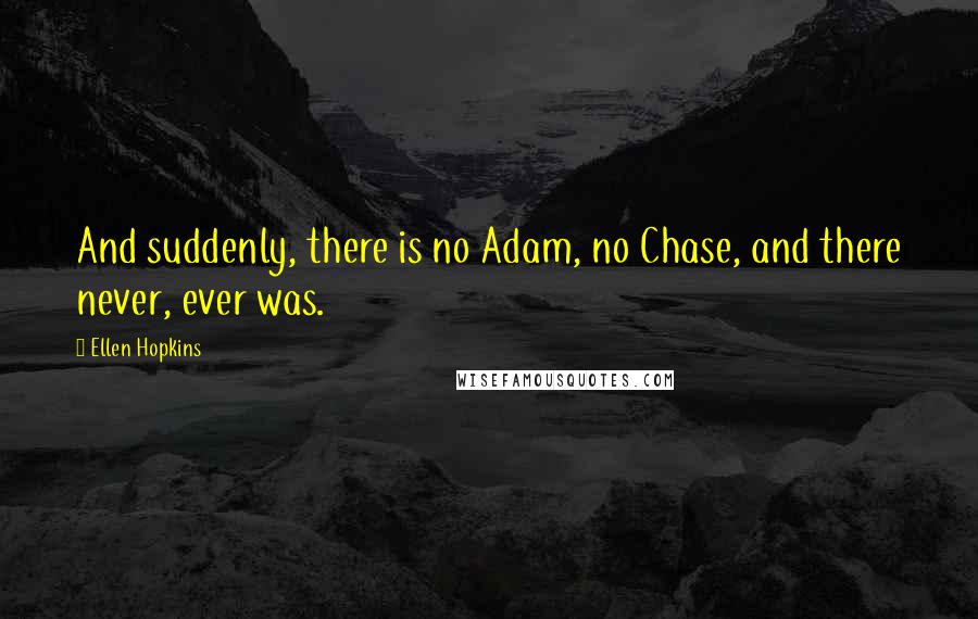 Ellen Hopkins Quotes: And suddenly, there is no Adam, no Chase, and there never, ever was.