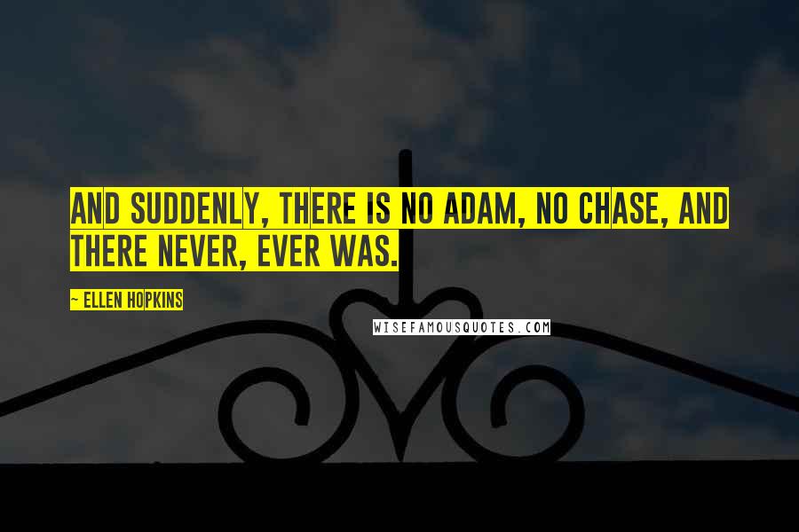 Ellen Hopkins Quotes: And suddenly, there is no Adam, no Chase, and there never, ever was.