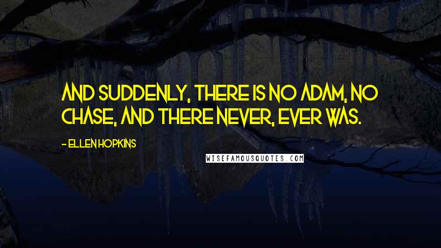 Ellen Hopkins Quotes: And suddenly, there is no Adam, no Chase, and there never, ever was.