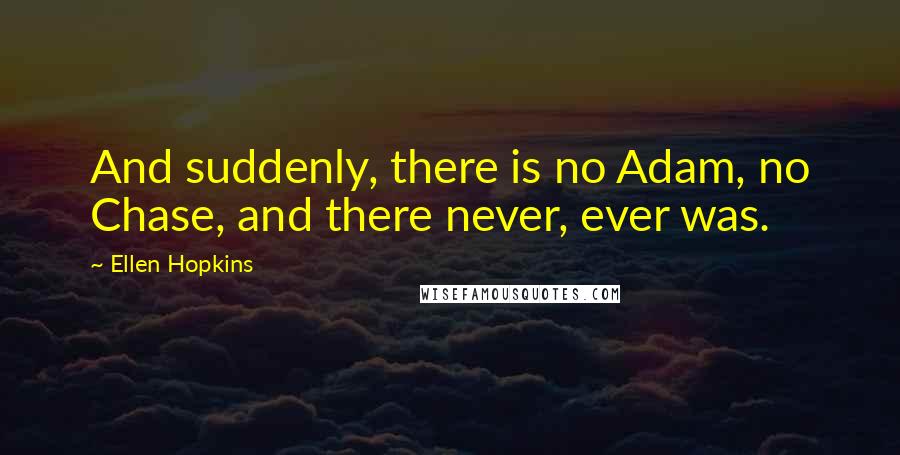 Ellen Hopkins Quotes: And suddenly, there is no Adam, no Chase, and there never, ever was.