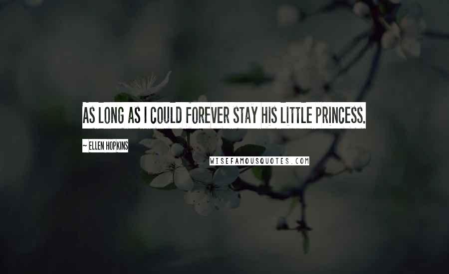 Ellen Hopkins Quotes: As long as I could forever stay his little princess.