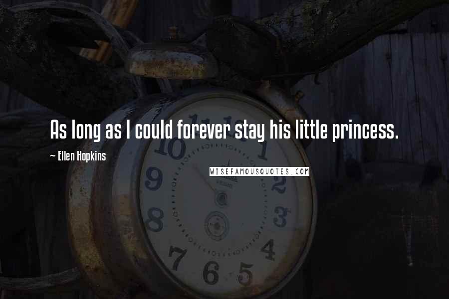 Ellen Hopkins Quotes: As long as I could forever stay his little princess.