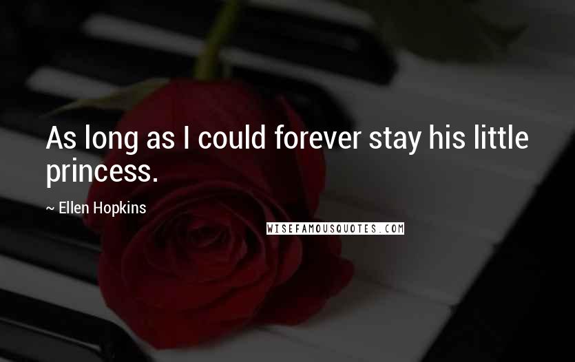Ellen Hopkins Quotes: As long as I could forever stay his little princess.