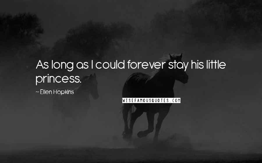 Ellen Hopkins Quotes: As long as I could forever stay his little princess.