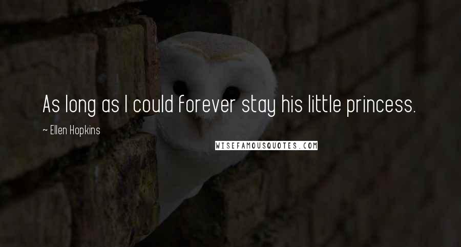 Ellen Hopkins Quotes: As long as I could forever stay his little princess.