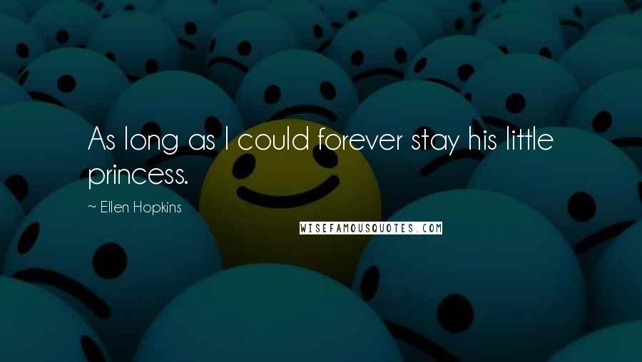 Ellen Hopkins Quotes: As long as I could forever stay his little princess.