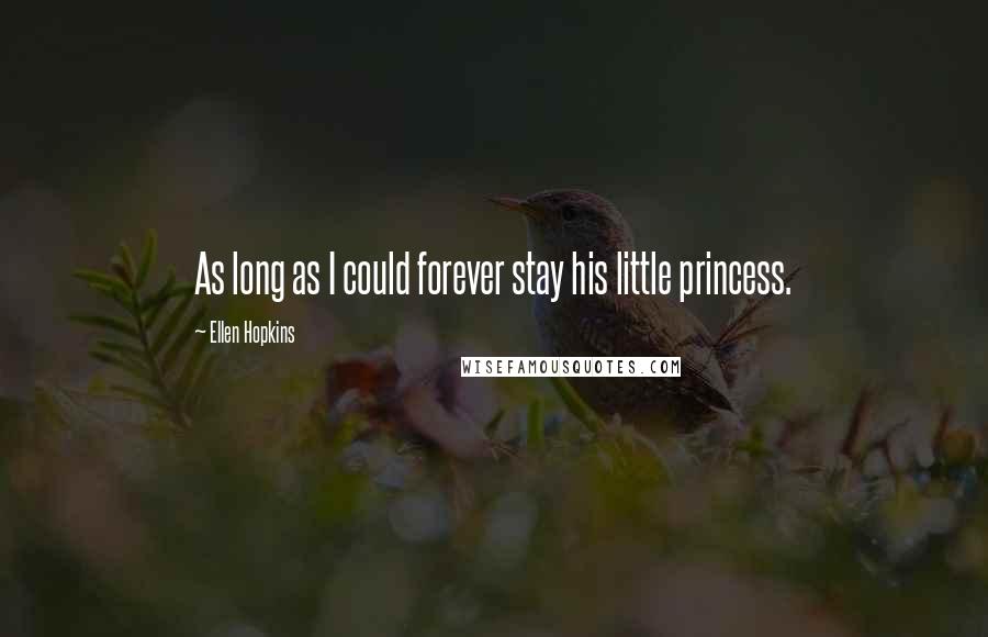 Ellen Hopkins Quotes: As long as I could forever stay his little princess.