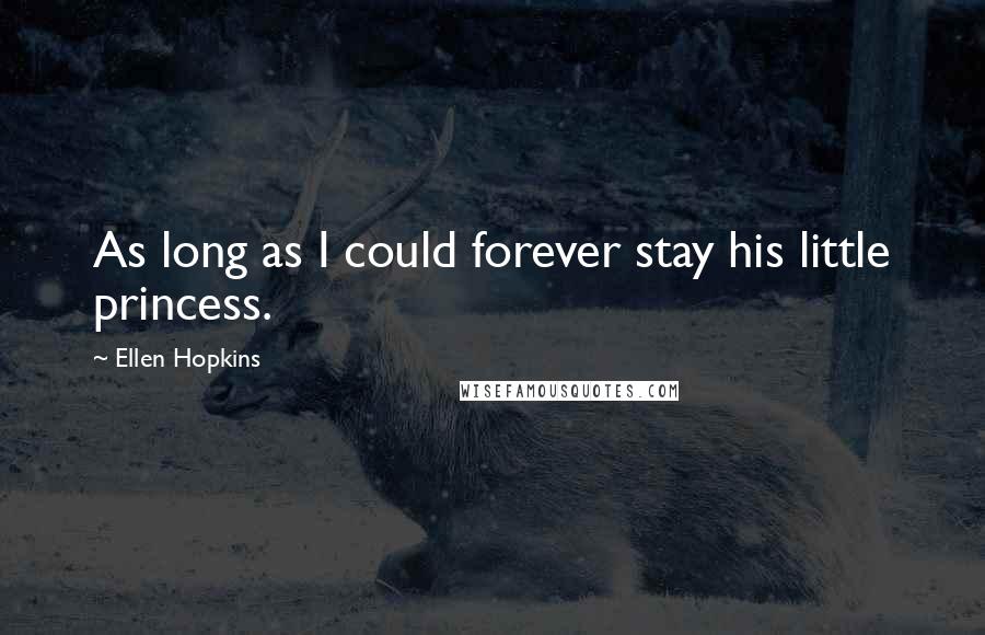 Ellen Hopkins Quotes: As long as I could forever stay his little princess.