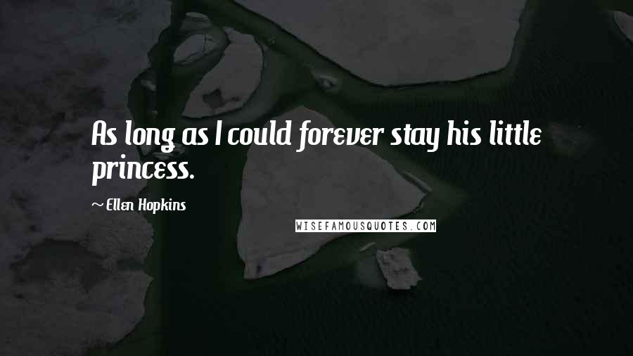 Ellen Hopkins Quotes: As long as I could forever stay his little princess.