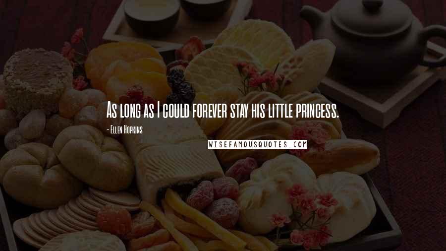 Ellen Hopkins Quotes: As long as I could forever stay his little princess.