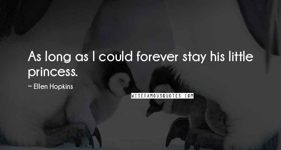 Ellen Hopkins Quotes: As long as I could forever stay his little princess.