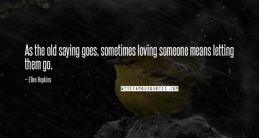 Ellen Hopkins Quotes: As the old saying goes, sometimes loving someone means letting them go.