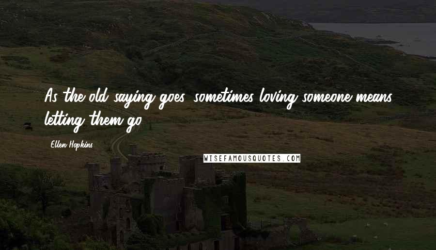 Ellen Hopkins Quotes: As the old saying goes, sometimes loving someone means letting them go.