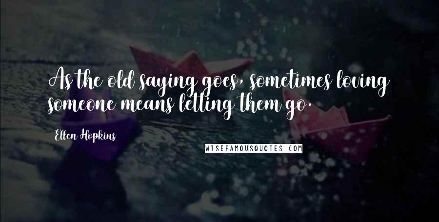 Ellen Hopkins Quotes: As the old saying goes, sometimes loving someone means letting them go.