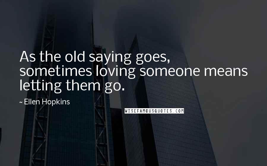 Ellen Hopkins Quotes: As the old saying goes, sometimes loving someone means letting them go.