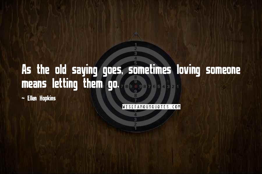 Ellen Hopkins Quotes: As the old saying goes, sometimes loving someone means letting them go.